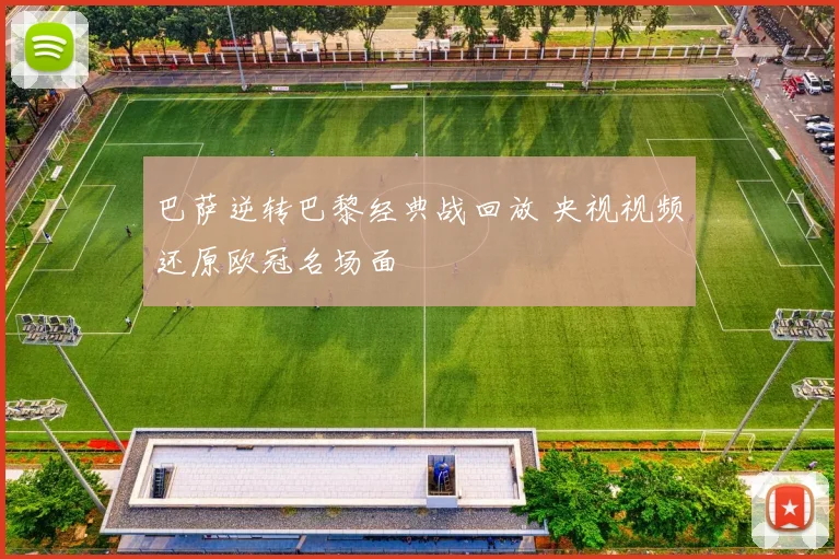 巴萨逆转巴黎经典战回放 央视视频还原欧冠名场面