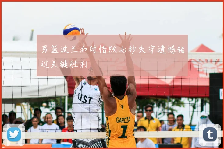 男篮波兰加时惜败七秒失守遗憾错过关键胜利