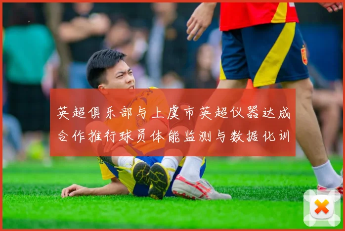 英超俱乐部与上虞市英超仪器达成合作推行球员体能监测与数据化训练