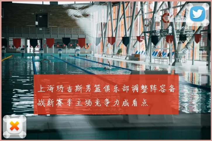 上海玛吉斯男篮俱乐部调整阵容备战新赛季主场竞争力成看点