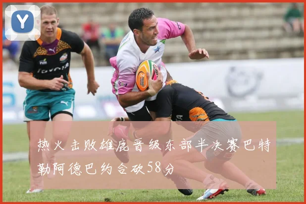 热火击败雄鹿晋级东部半决赛巴特勒阿德巴约合砍58分