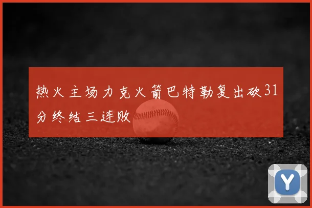 热火主场力克火箭巴特勒复出砍31分终结三连败