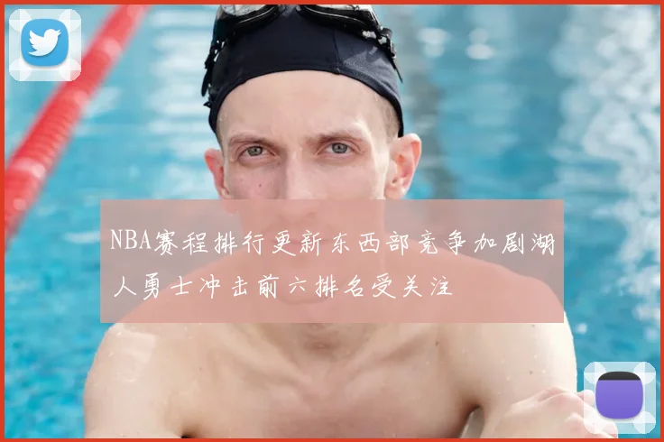 NBA赛程排行更新东西部竞争加剧湖人勇士冲击前六排名受关注