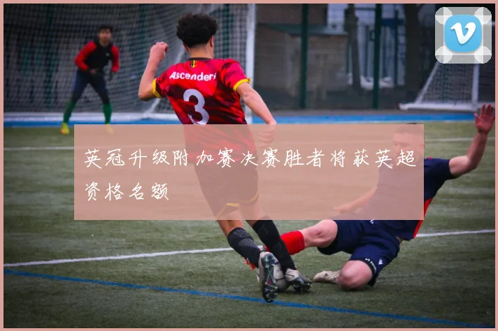 英冠升级附加赛决赛胜者将获英超资格名额