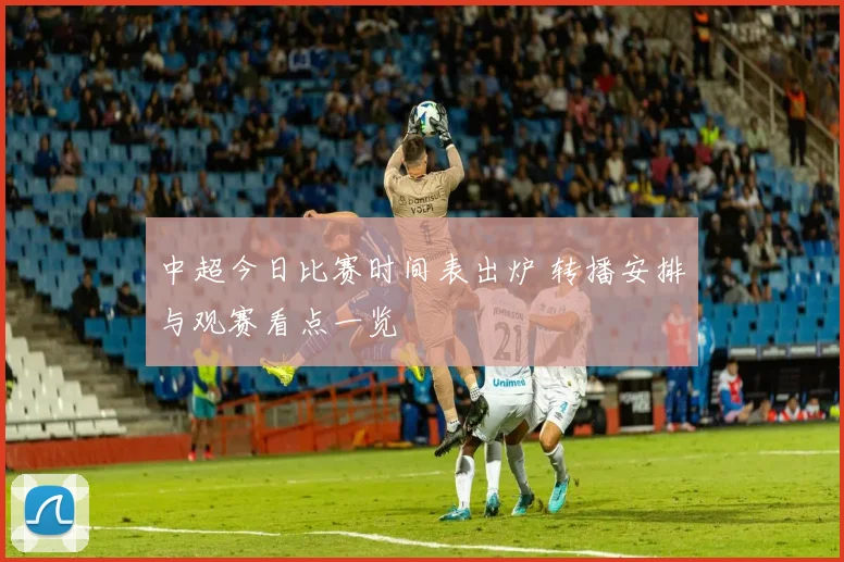 中超今日比赛时间表出炉 转播安排与观赛看点一览