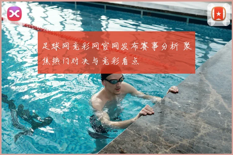 足球网竞彩网官网发布赛事分析 聚焦热门对决与竞彩看点