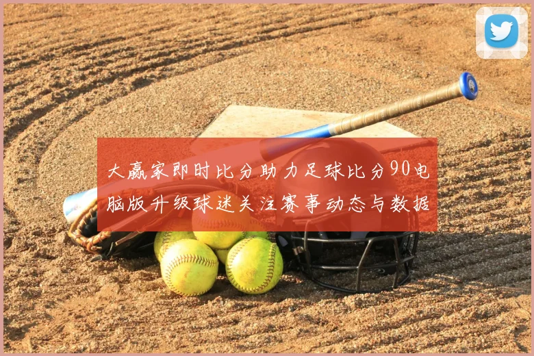 大赢家即时比分助力足球比分90电脑版升级球迷关注赛事动态与数据追踪