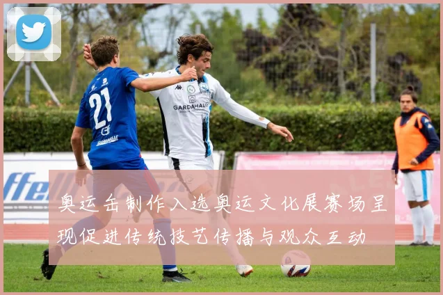 奥运缶制作入选奥运文化展赛场呈现促进传统技艺传播与观众互动