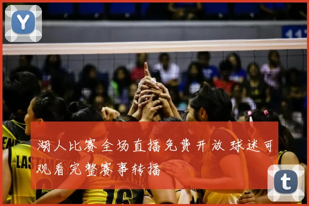 湖人比赛全场直播免费开放 球迷可观看完整赛事转播