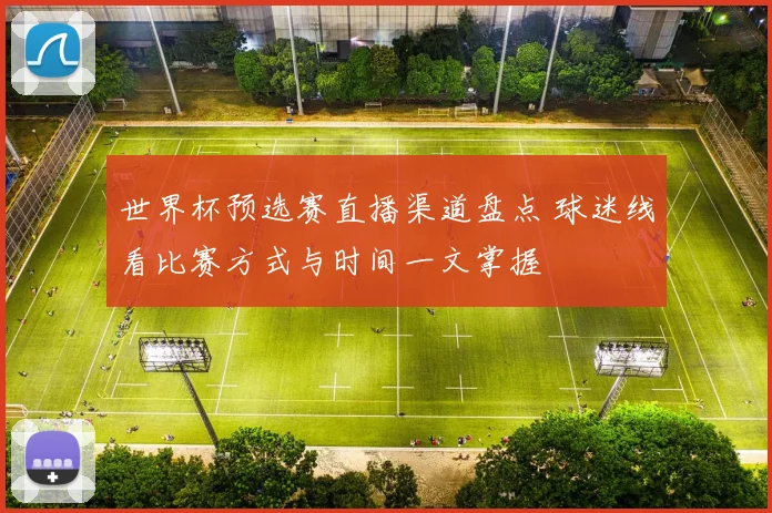 世界杯预选赛直播渠道盘点 球迷线看比赛方式与时间一文掌握