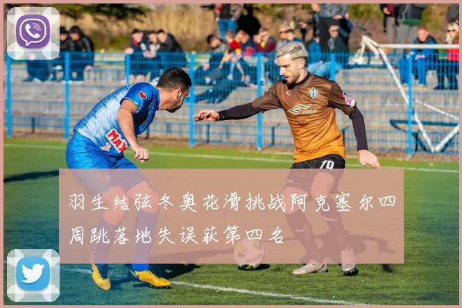 羽生结弦冬奥花滑挑战阿克塞尔四周跳落地失误获第四名
