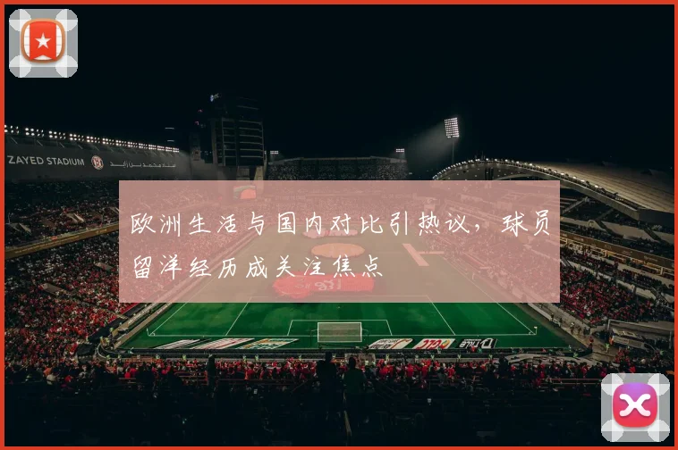 欧洲生活与国内对比引热议，球员留洋经历成关注焦点