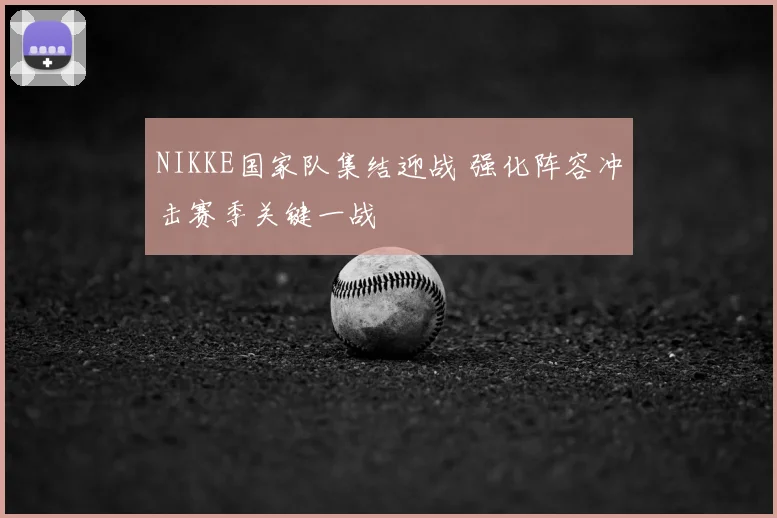NIKKE国家队集结迎战 强化阵容冲击赛季关键一战