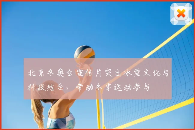 北京冬奥会宣传片突出冰雪文化与科技结合，带动冬季运动参与