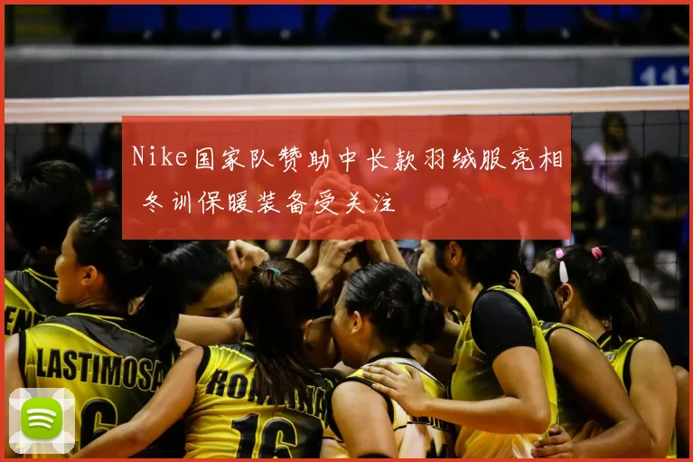 Nike国家队赞助中长款羽绒服亮相 冬训保暖装备受关注