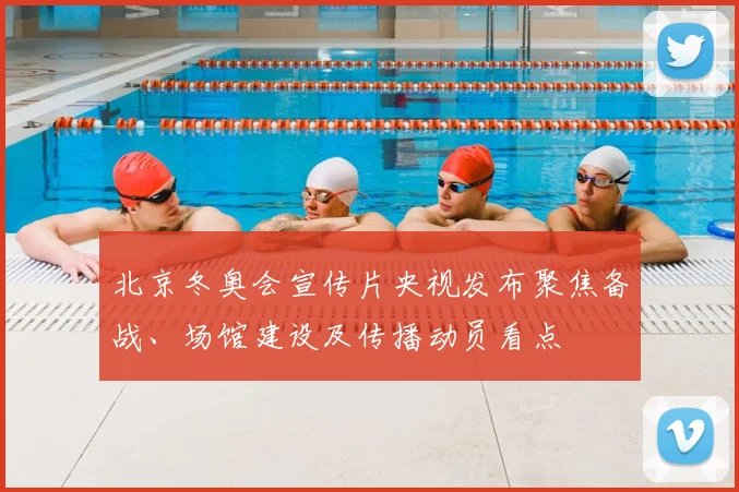 北京冬奥会宣传片央视发布聚焦备战、场馆建设及传播动员看点