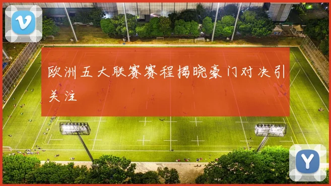 欧洲五大联赛赛程揭晓豪门对决引关注