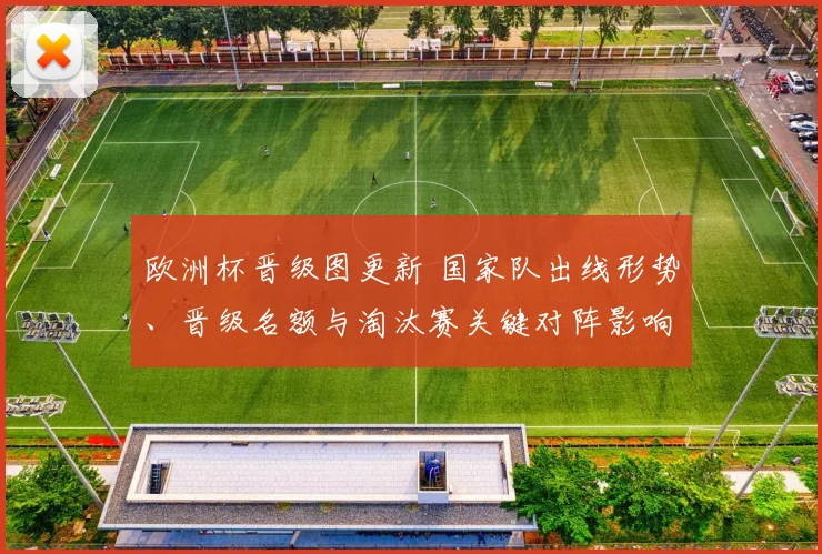 欧洲杯晋级图更新 国家队出线形势、晋级名额与淘汰赛关键对阵影响