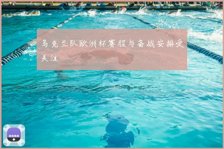乌克兰队欧洲杯赛程与备战安排受关注