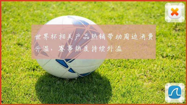 世界杯相关产品热销带动周边消费升温，赛事热度持续外溢