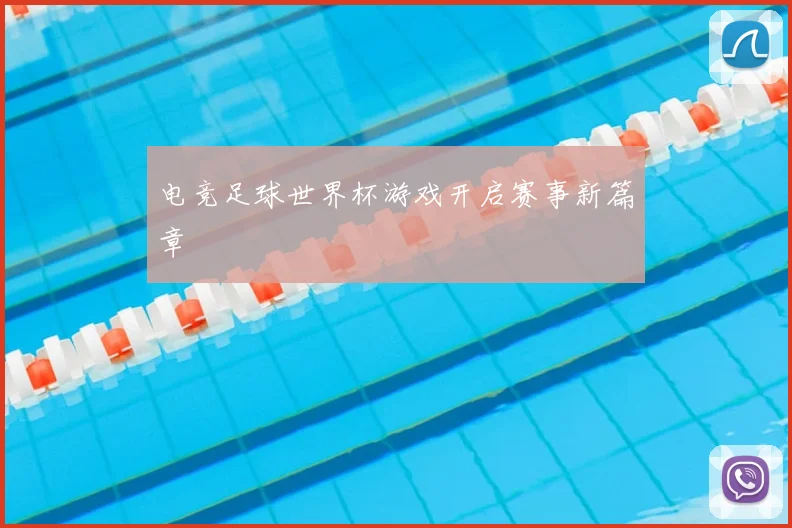 电竞足球世界杯游戏开启赛事新篇章