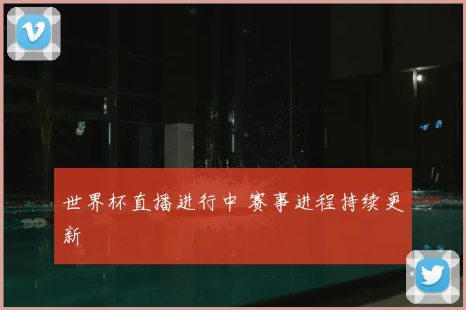 世界杯直播进行中 赛事进程持续更新