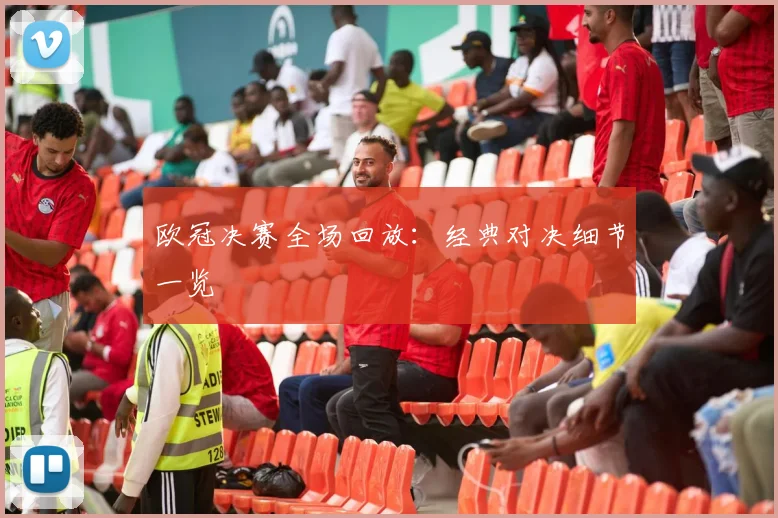 欧冠决赛全场回放:经典对决细节一览
