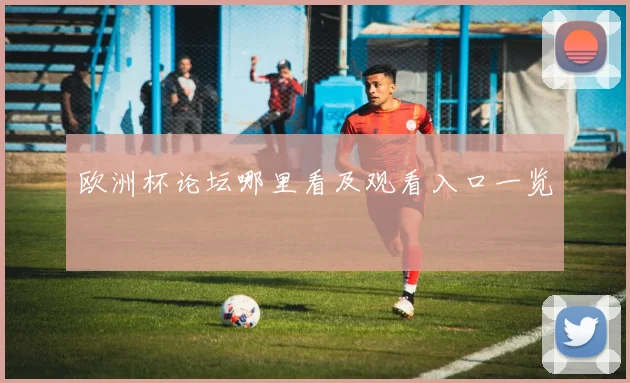 欧洲杯论坛哪里看及观看入口一览