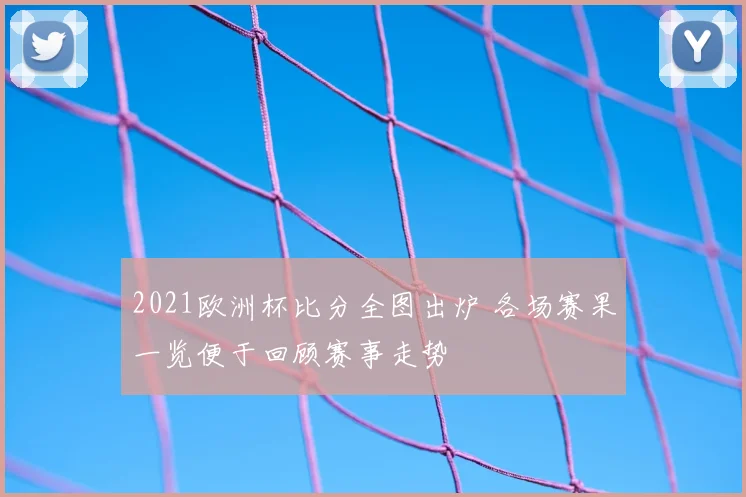 2021欧洲杯比分全图出炉 各场赛果一览便于回顾赛事走势